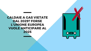Caldaie a gas vietate dal 2029? Forse l'Unione Europea vuole anticipare al 2025 - Climamarket