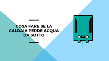 Cosa fare se la caldaia perde acqua da sotto - Climamarket