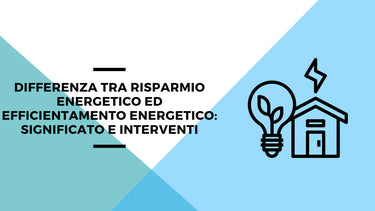 Differenza tra risparmio energetico ed efficientamento energetico: significato e interventi - Climamarket